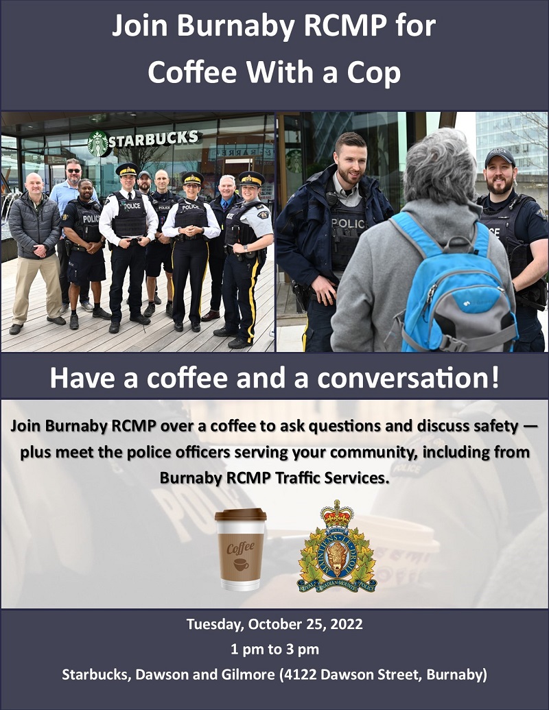 Coffee With a Cop poster. Join Burnaby RCMP over a coffee to ask questions. Tuesday, October 25, 2022. 1 pm to 3 pm. Starbucks, Dawson and Gilmore (4122 Dawson Street, Burnaby))