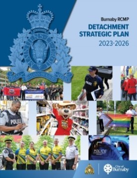 The cover of the Burnaby RCMP Detachment Strategic Plan 2023-2026: On a blue background with an RCMP and City of Burnaby logo there are pictures, including runners from the Law Enforcement Torch Run posing with banners and a flag, a police officer carrying a sign that says ‘police search in progress’, officers in Red Serge holding flags outdoors, an officer outside Metrotown SkyTrain station writing in his notebook, a mascot bear wearing a Red Serge holding a toy and posing in a toy store, two officers giving the thumbs up while holding the Pride Flag, a group of four people in yellow ‘Cops for Cancer’ biking uniforms standing beside two police officers, a police officer with  the words <q>Gang Enforcement Burnaby</q> standing near the open trunk of a vehicle at night</q>.